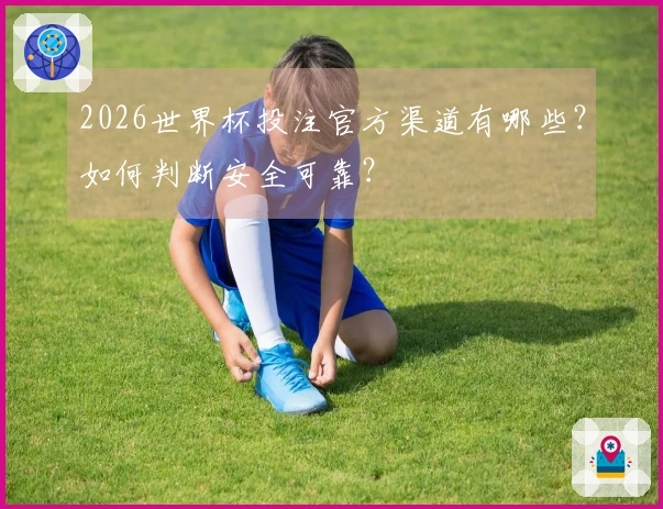 2026世界杯投注官方渠道有哪些？如何判断安全可靠？